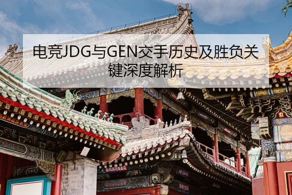 电竞JDG与GEN交手历史及胜负关键深度解析 - jiuyou